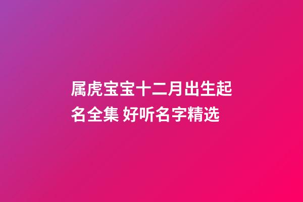 属虎宝宝十二月出生起名全集 好听名字精选